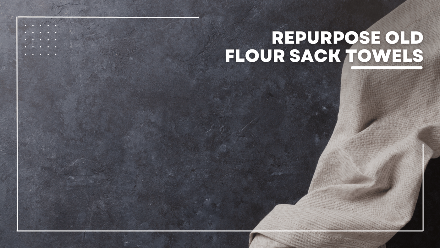 Repurpose Old Flour Sack Towels