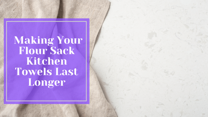 Making Your Flour Sack Kitchen Towels Last Longer